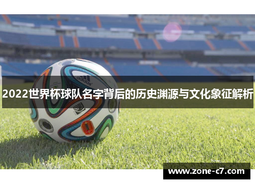 2022世界杯球队名字背后的历史渊源与文化象征解析