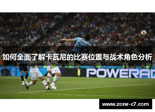 如何全面了解卡瓦尼的比赛位置与战术角色分析