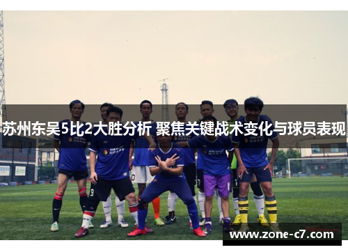 苏州东吴5比2大胜分析 聚焦关键战术变化与球员表现