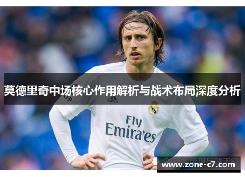 莫德里奇中场核心作用解析与战术布局深度分析