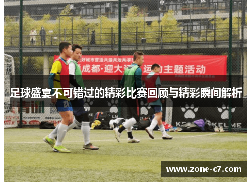 足球盛宴不可错过的精彩比赛回顾与精彩瞬间解析