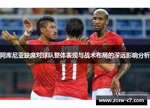 阿库尼亚缺席对球队整体表现与战术布局的深远影响分析