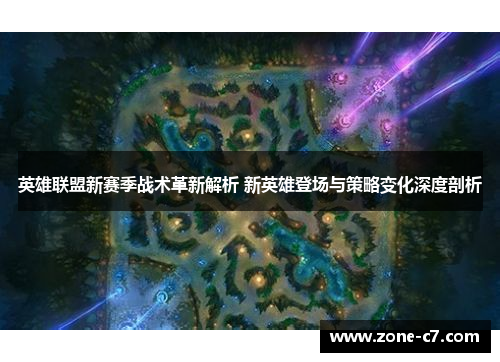 英雄联盟新赛季战术革新解析 新英雄登场与策略变化深度剖析