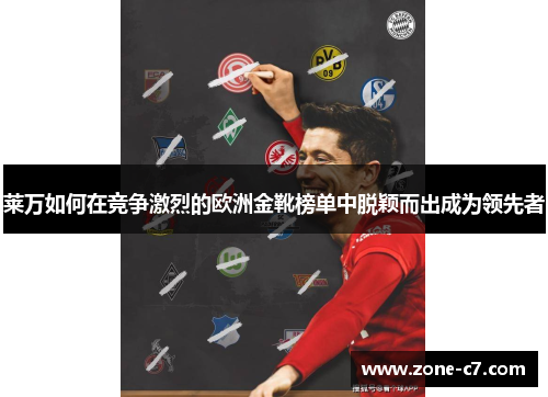 莱万如何在竞争激烈的欧洲金靴榜单中脱颖而出成为领先者