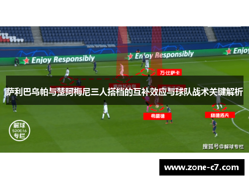 萨利巴乌帕与楚阿梅尼三人搭档的互补效应与球队战术关键解析