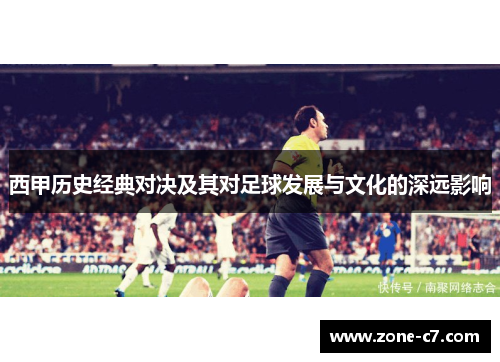 西甲历史经典对决及其对足球发展与文化的深远影响